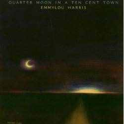 Emmylou Harris : Quarter Moon in Ten Cent Town